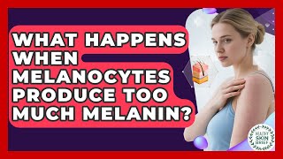 What Happens When Melanocytes Produce Too Much Melanin  Healthy Skin Brief News