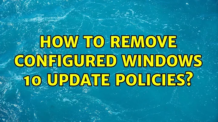 How to remove configured Windows 10 update policies?