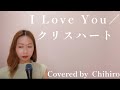 【COVER】I Love You /クリスハート Covered by  Chihiro