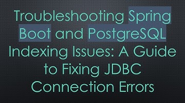 Troubleshooting Spring Boot and PostgreSQL Indexing Issues: A Guide to Fixing JDBC Connection Errors