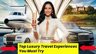 Top Luxury Travel Experiences You Must Try.
