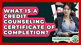 What Is A Credit Counseling Certificate Of Completion? - Your Bankruptcy Advisors