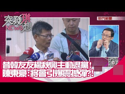 精選片段》昔韓友友楊秋興主動退黨!陳東豪:將會引爆震撼彈?!【突發琪想190816】