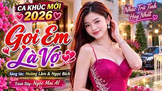 CA KHÚC MỚI 2026-GỌI EM LÀ VỢ | NGỌC MAI AI ( ST.HOÀNG LÂM & NGỌC BÍCH)GIỌNG HÁT MỚI LẠ HAY HẾT SẢY