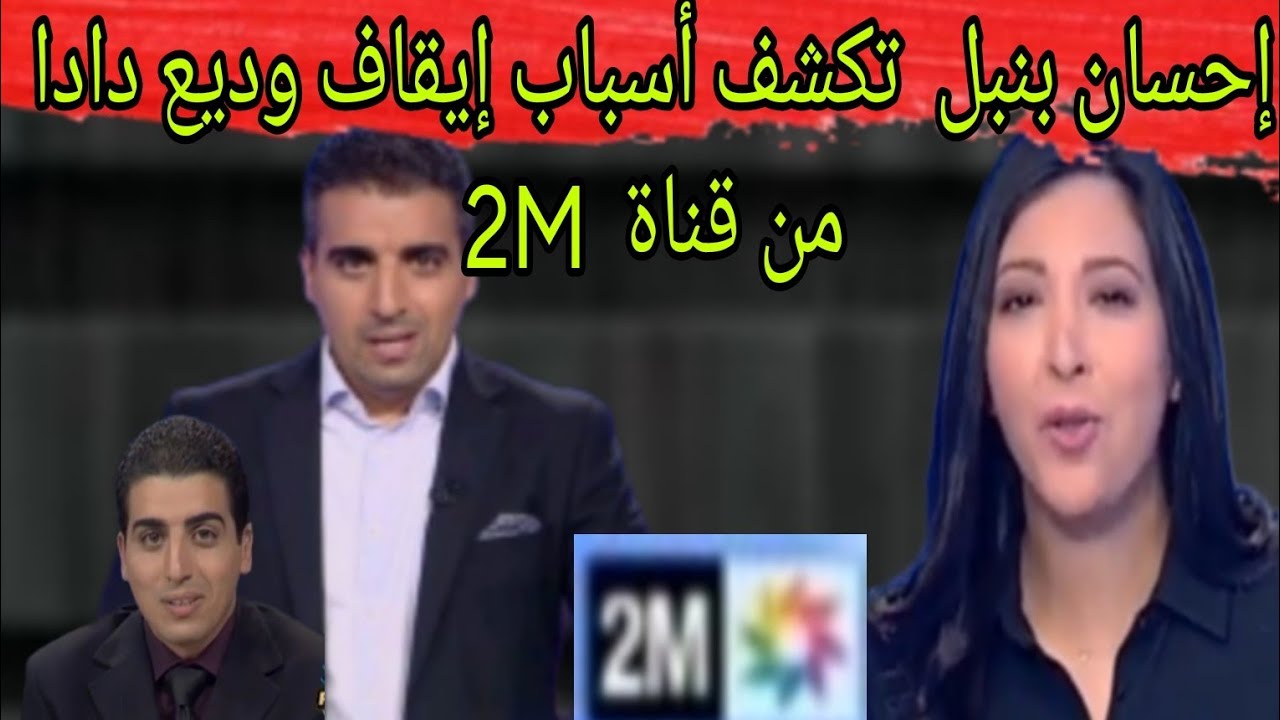 إحسان بنبل  تكشف أسباب إيقاف وديع دادا من قناة  2M وتكشف  سبب مدير الأخبار لذى أوقف داد....
