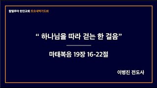 마 19: 16-22|하나님을 따라 걷는 한 걸음|이병진 전도사| 할렐루야 한인교회 토요새벽설교 | 2025.10.04