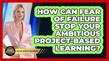 How Can Fear Of Failure Stop Your Ambitious Project-based Learning? - College Dropout Millionaire