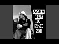 ACHA QUE EU NÃO SEI ACHA QUE EU NÃO SEI