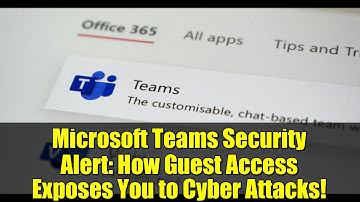 Microsoft Teams Security Alert: How Guest Access Exposes You to Cyber Attacks!