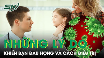 Những Lý Do Khiến Bạn Đau Họng Và Cách Điều Trị | SKĐS