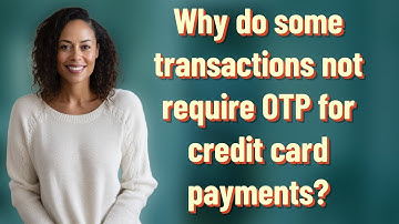 Why do some transactions not require OTP for credit card payments?