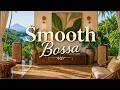 Smooth Bossa | The Smooth Lounge Bossa Nova Music That Lifts Your Mood Into Pure Open-Air Ease