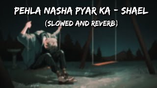 Shael - Pehla Nasha Pyar Ka (Slowed and Reverb)