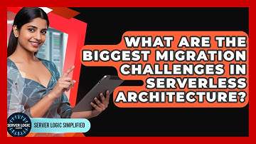What Are The Biggest Migration Challenges In Serverless Architecture? - Server Logic Simplified