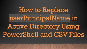 How to Replace userPrincipalName in Active Directory Using PowerShell and CSV Files