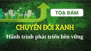 [TỌA ĐÀM] - Chuyển đổi xanh - Hành trình phát triển bền vững