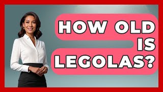 How Old Is Legolas? - Test