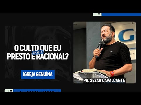 O CULTO QUE EU PRESTO É RACIONAL? PR. SEZAR CAVALCANTE