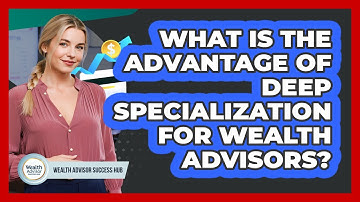 What Is The Advantage Of Deep Specialization For Wealth Advisors? - Wealth Advisor Success Hub