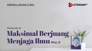 Memuliakan Ilmu - Maksimal Berjuang Menjaga Ilmu Bag. 2 - Ustadz Abdullah Zaen, Lc., M.A.