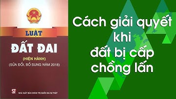 Cách giải quyết khi đất bị cấp chồng lấn