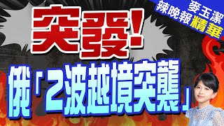 2年來首度! 俄軍連續發動2次「越境」推進 | 突發! 俄「2波越境突襲」 |【麥玉潔辣晚報】精華版@CtiNews