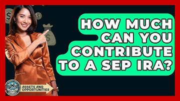 How Much Can You Contribute To A SEP IRA? - AssetsandOpportunity.org