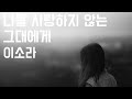 죽기 전에 한번은 들어야 할 노래 나를 사랑하지 않는 그대에게 이소라 2002 가사포함 죽기 전에 한번은 들어야 할 노래 나를 사랑하지 않는 그대에게 이소라 2002 가사포함