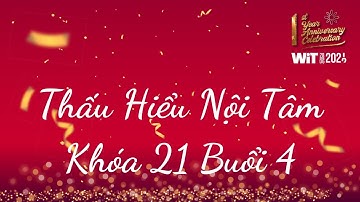 Thấu Hiểu Nội Tâm Khóa 21 Buổi 4 - Thấu Hiểu Nội Tâm, Kiến Tạo An Vui - WIT