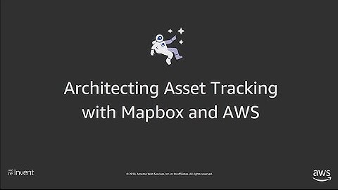 AWS re:Invent 2018: Architecting Asset Tracking with AWS and Mapbox (DEM46)