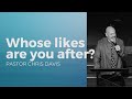 Whose Likes Are You After? | Pastor Chris Davis