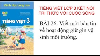 Tiếng Việt lớp 3,  BÀI 26: Viết một bản tin về hoạt động giữ gìn vệ sinh môi trường.