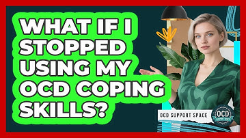 What If I Stopped Using My OCD Coping Skills?