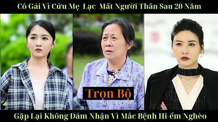 Cô gái vì cứu mẹ đã lạc mất người thân 20 năm sau gặp lại không dám nhận vì mắc bệnh hi-ểm nghèo