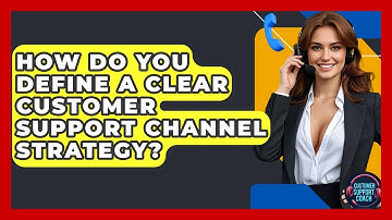 How Do You Define A Clear Customer Support Channel Strategy? - Customer Support Coach