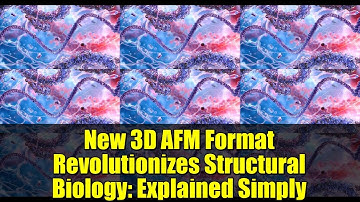New 3D AFM Format Revolutionizes Structural Biology: Explained Simply