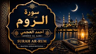 سورة الروم كاملة | أحمد العجمي | تلاوة خاشعة تريح القلب وتبعث السكينة | Surah Al-Rum Full 