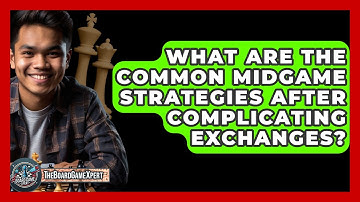 What Are The Common Midgame Strategies After Complicating Exchanges? - The Board Game Xpert