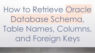 How to Retrieve Oracle Database Schema, Table Names, Columns, and Foreign Keys