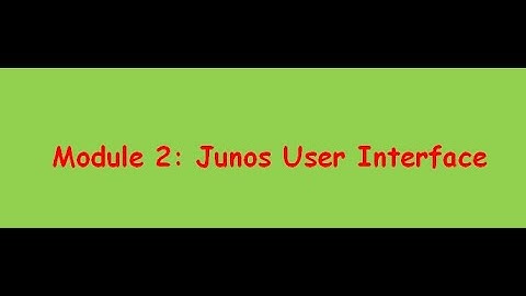 4 Module 2: Junos user Interface