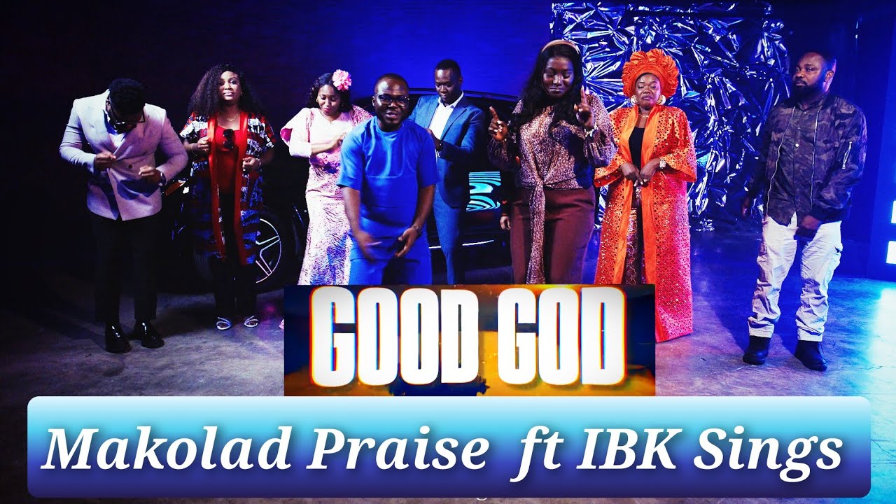 GOOD GOD ft IBK SINGS |MAKOLAD PRAISE| OFFICIAL VIDEO
