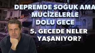 DEPREMDE SOĞUK AMA MUCİZELERLE DOLU GECE... 5 GECEDE NELER YAŞANIYOR?