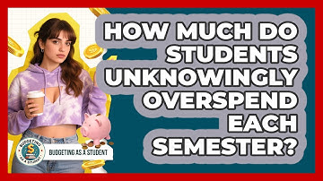How Much Do Students Unknowingly Overspend Each Semester? - Budgeting as a Student