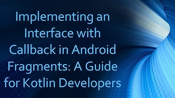 Implementing an Interface with Callback in Android Fragments: A Guide for Kotlin Developers