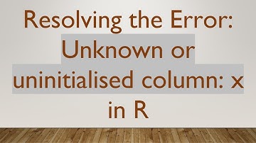 Resolving the Error: Unknown or uninitialised column: x in R
