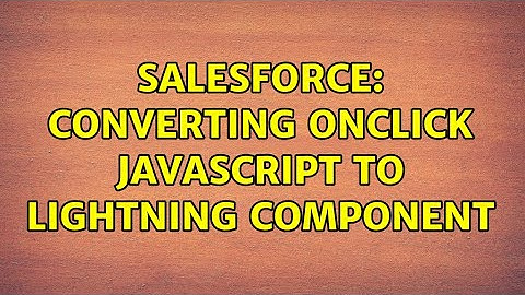 Salesforce: Converting OnClick Javascript to Lightning Component