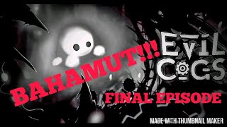 BAHAMUT!!! - Evil Cogs - Final Episode!