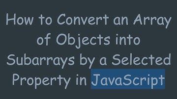 How to Convert an Array of Objects into Subarrays by a Selected Property in JavaScript