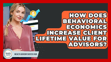 How Does Behavioral Economics Increase Client Lifetime Value For Advisors?