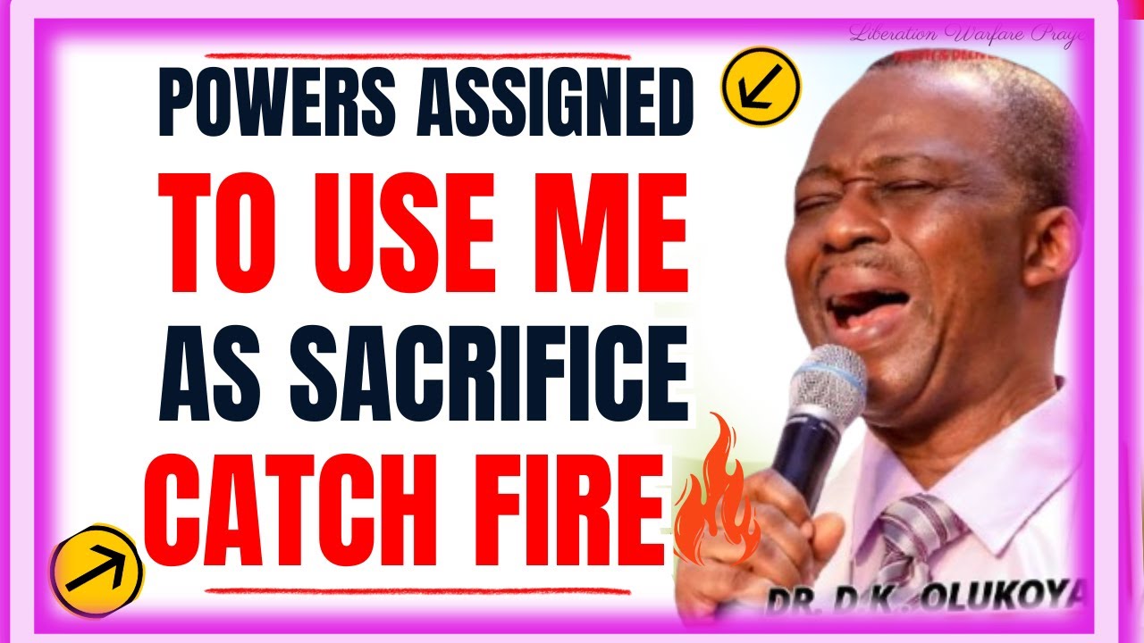 POWERS ASSIGNED TO USE ME AS SACRIFICE, CATCH FIRE- DR DK OLUKOYA MIDNIGHT PRAYERS